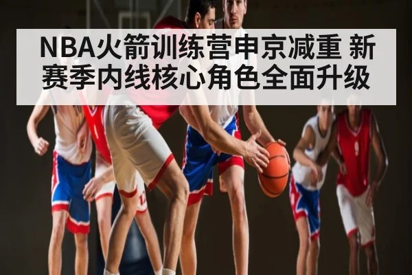 NBA火箭训练营申京减重 新赛季内线核心角色全面升级 | MG Sports