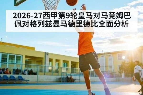 2026-27西甲第9轮皇马对马竞姆巴佩对格列兹曼马德里德比全面分析