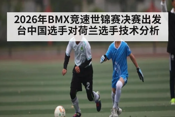 2026年BMX竞速世锦赛决赛出发台中国选手对荷兰选手技术分析 | MG Sports